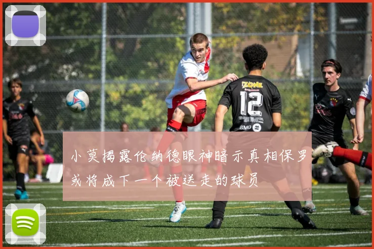 小莫揭露伦纳德眼神暗示真相保罗或将成下一个被送走的球员