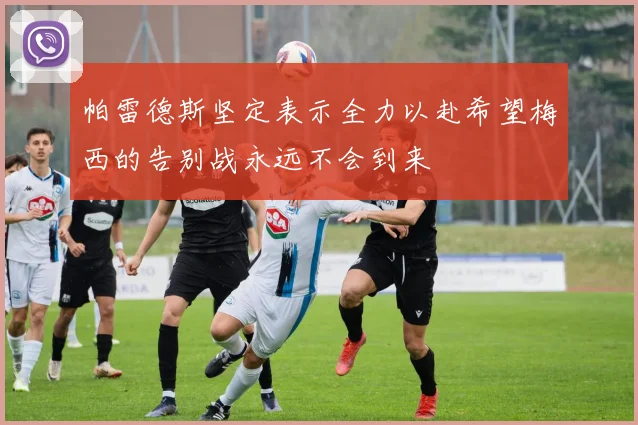 帕雷德斯坚定表示全力以赴希望梅西的告别战永远不会到来