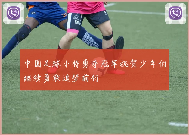 中国足球小将勇夺冠军祝贺少年们继续勇敢追梦前行