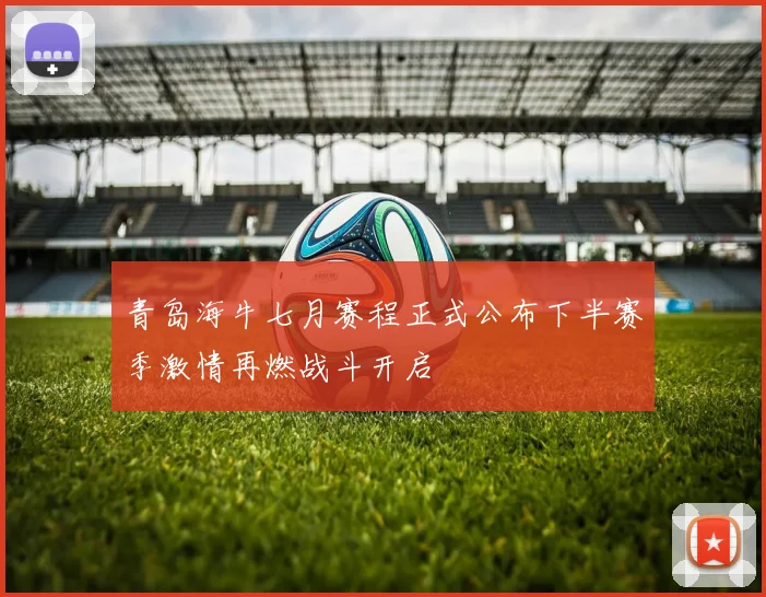 青岛海牛七月赛程正式公布下半赛季激情再燃战斗开启