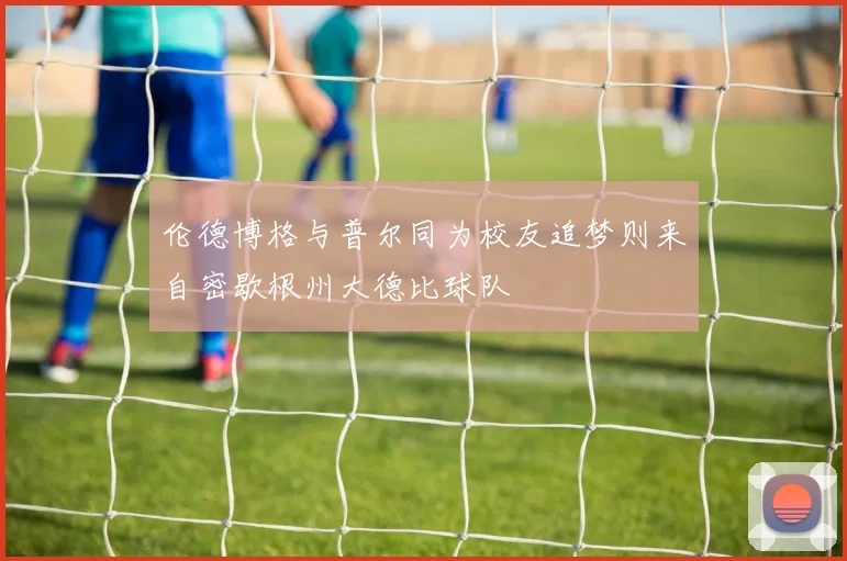 伦德博格与普尔同为校友追梦则来自密歇根州大德比球队