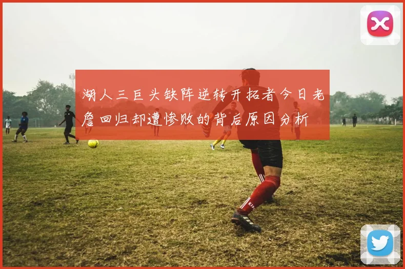 湖人三巨头缺阵逆转开拓者今日老詹回归却遭惨败的背后原因分析