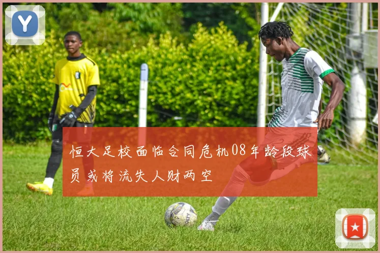 恒大足校面临合同危机08年龄段球员或将流失人财两空