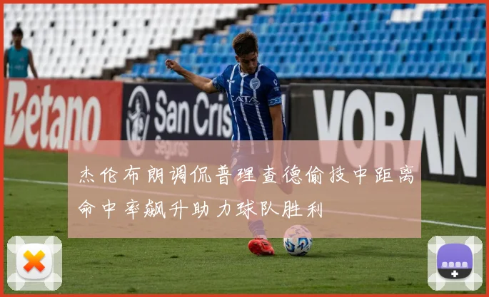 杰伦布朗调侃普理查德偷技中距离命中率飙升助力球队胜利