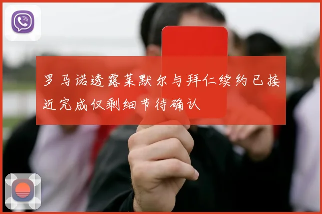 罗马诺透露莱默尔与拜仁续约已接近完成仅剩细节待确认