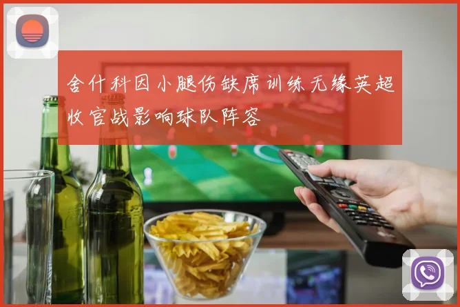舍什科因小腿伤缺席训练无缘英超收官战影响球队阵容