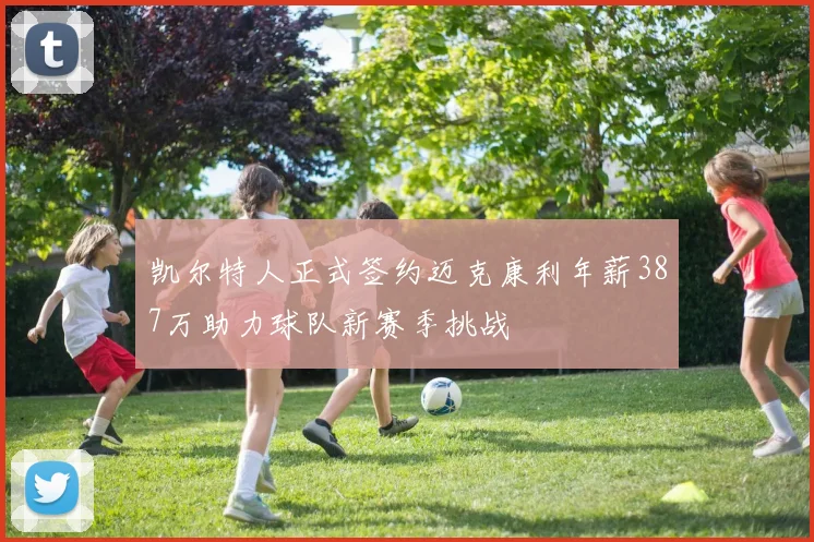 凯尔特人正式签约迈克康利年薪387万助力球队新赛季挑战