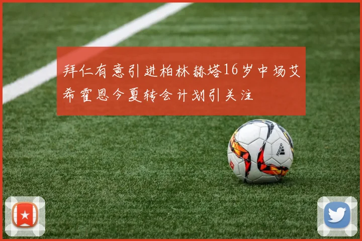 拜仁有意引进柏林赫塔16岁中场艾希霍恩今夏转会计划引关注