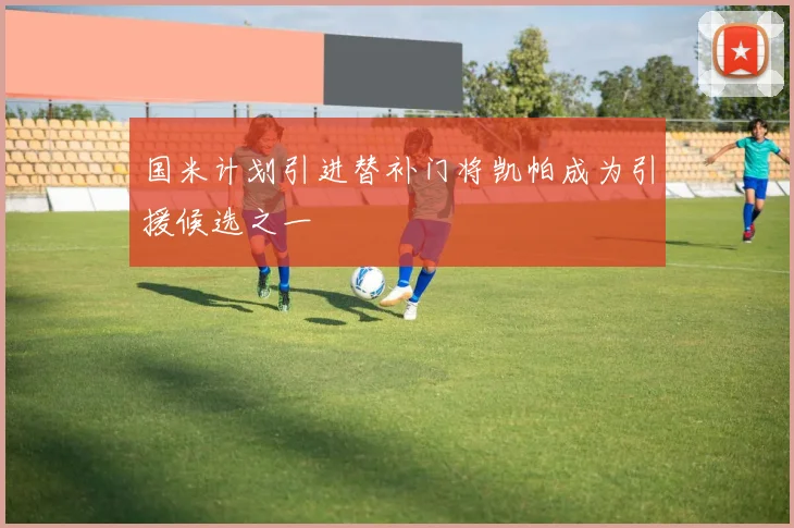 国米计划引进替补门将凯帕成为引援候选之一